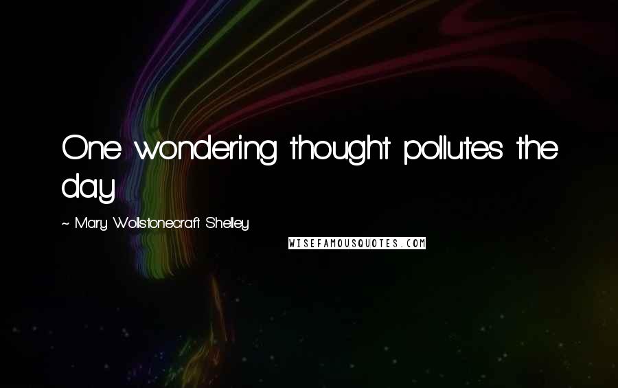 Mary Wollstonecraft Shelley Quotes: One wondering thought pollutes the day