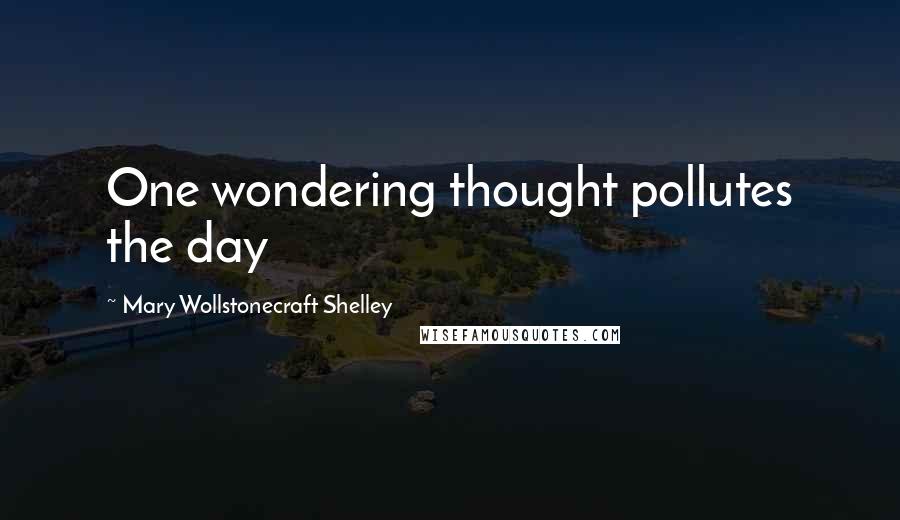 Mary Wollstonecraft Shelley Quotes: One wondering thought pollutes the day