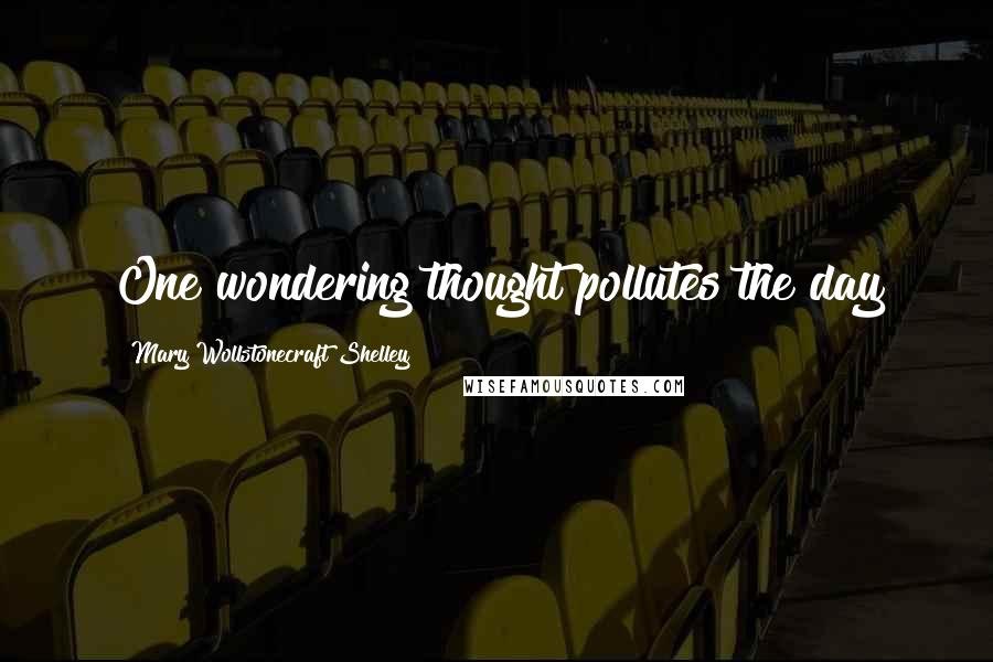 Mary Wollstonecraft Shelley Quotes: One wondering thought pollutes the day
