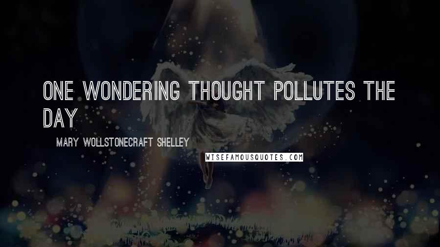 Mary Wollstonecraft Shelley Quotes: One wondering thought pollutes the day