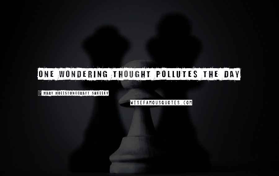 Mary Wollstonecraft Shelley Quotes: One wondering thought pollutes the day