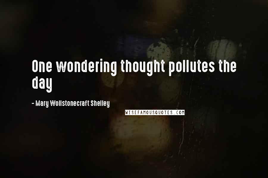 Mary Wollstonecraft Shelley Quotes: One wondering thought pollutes the day