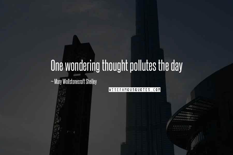 Mary Wollstonecraft Shelley Quotes: One wondering thought pollutes the day