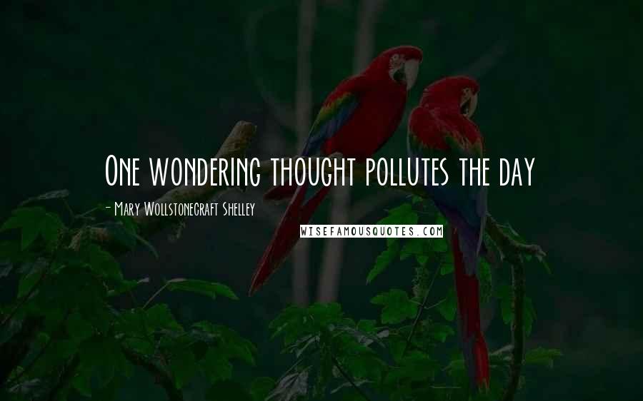 Mary Wollstonecraft Shelley Quotes: One wondering thought pollutes the day