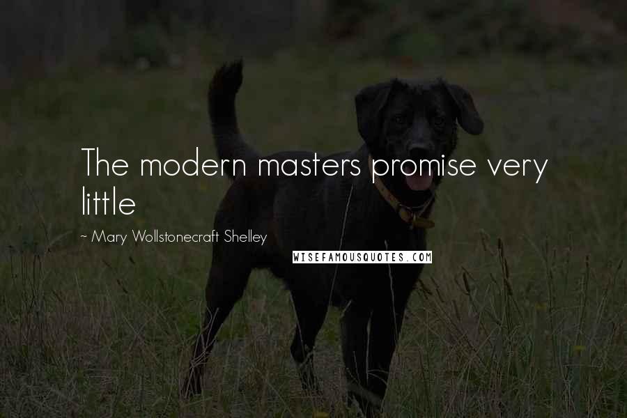 Mary Wollstonecraft Shelley Quotes: The modern masters promise very little