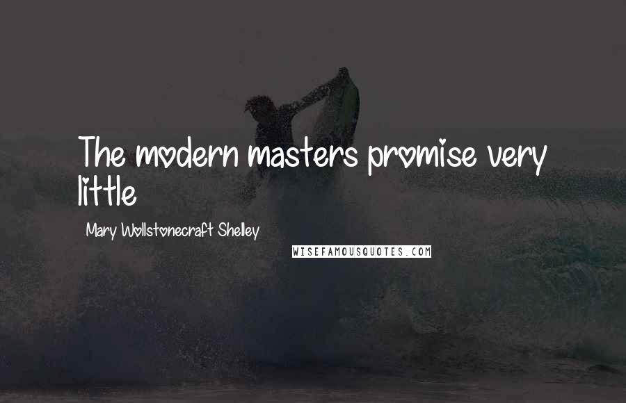 Mary Wollstonecraft Shelley Quotes: The modern masters promise very little