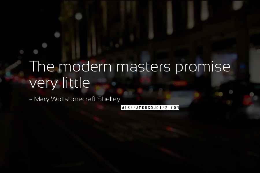 Mary Wollstonecraft Shelley Quotes: The modern masters promise very little