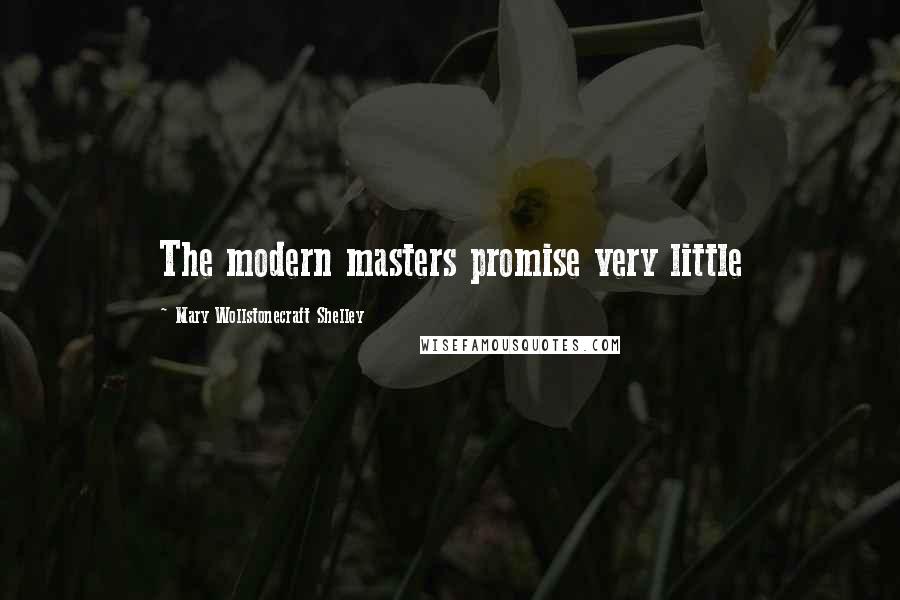 Mary Wollstonecraft Shelley Quotes: The modern masters promise very little