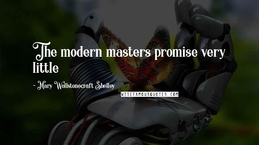 Mary Wollstonecraft Shelley Quotes: The modern masters promise very little