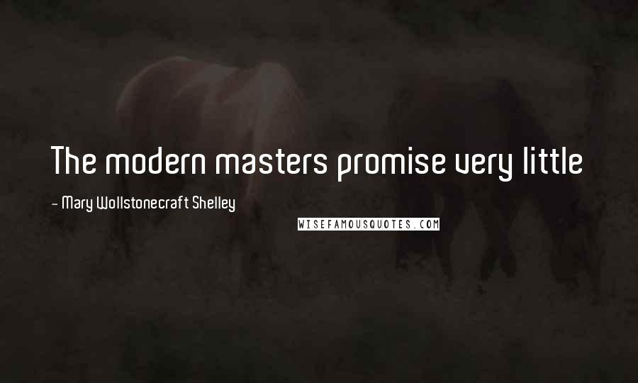 Mary Wollstonecraft Shelley Quotes: The modern masters promise very little