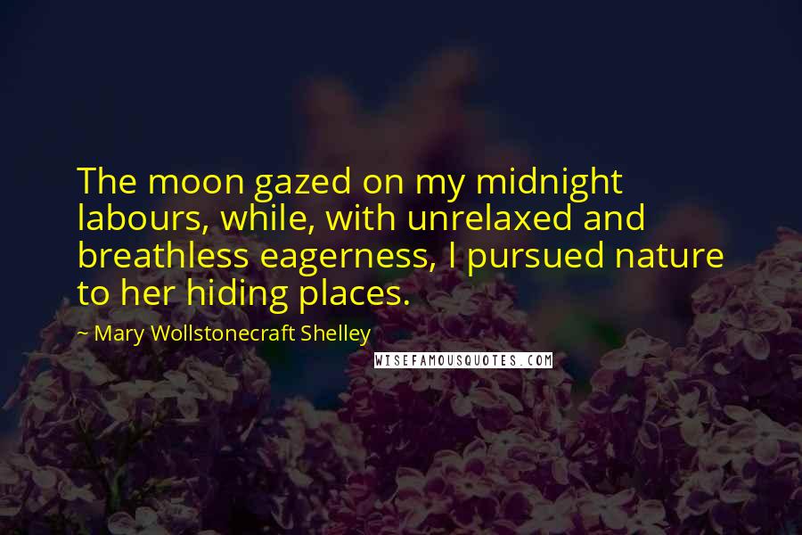 Mary Wollstonecraft Shelley Quotes: The moon gazed on my midnight labours, while, with unrelaxed and breathless eagerness, I pursued nature to her hiding places.