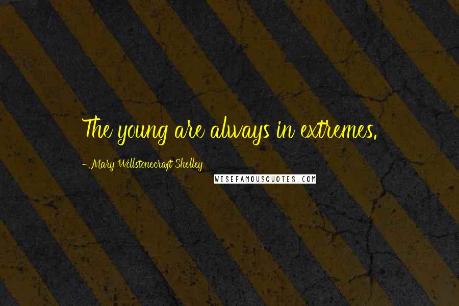 Mary Wollstonecraft Shelley Quotes: The young are always in extremes.