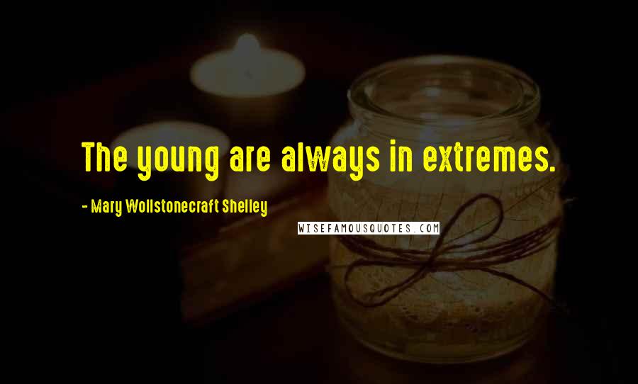 Mary Wollstonecraft Shelley Quotes: The young are always in extremes.