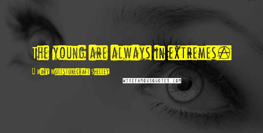Mary Wollstonecraft Shelley Quotes: The young are always in extremes.