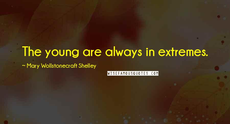 Mary Wollstonecraft Shelley Quotes: The young are always in extremes.