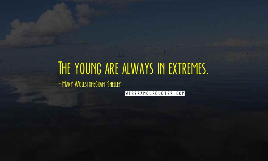 Mary Wollstonecraft Shelley Quotes: The young are always in extremes.