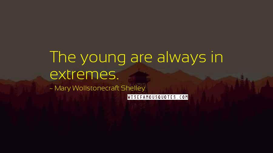 Mary Wollstonecraft Shelley Quotes: The young are always in extremes.