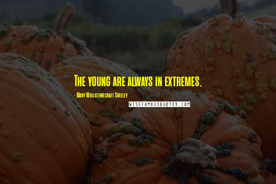 Mary Wollstonecraft Shelley Quotes: The young are always in extremes.