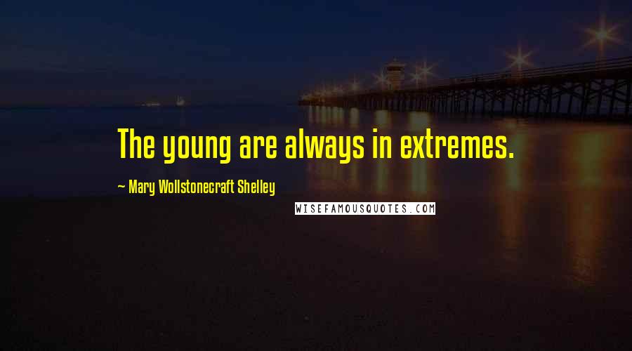 Mary Wollstonecraft Shelley Quotes: The young are always in extremes.