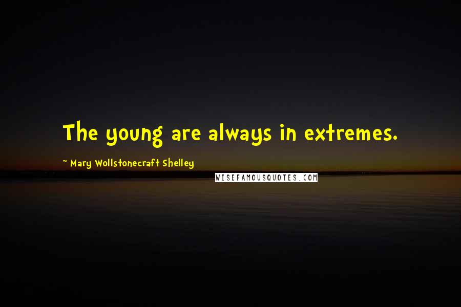 Mary Wollstonecraft Shelley Quotes: The young are always in extremes.