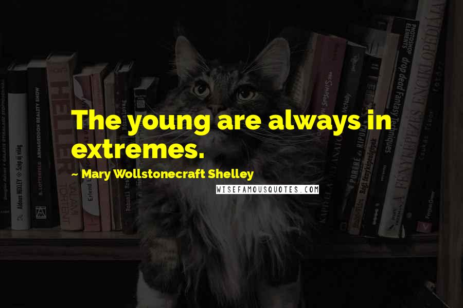 Mary Wollstonecraft Shelley Quotes: The young are always in extremes.