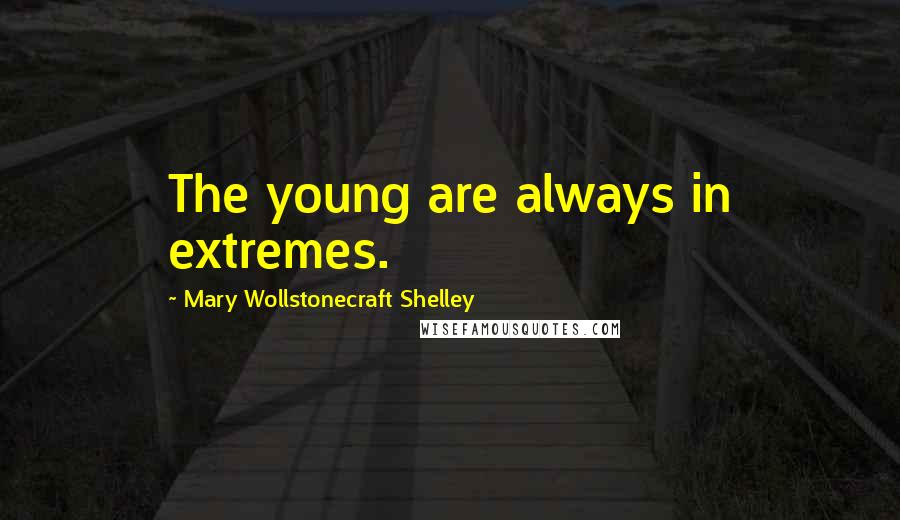 Mary Wollstonecraft Shelley Quotes: The young are always in extremes.