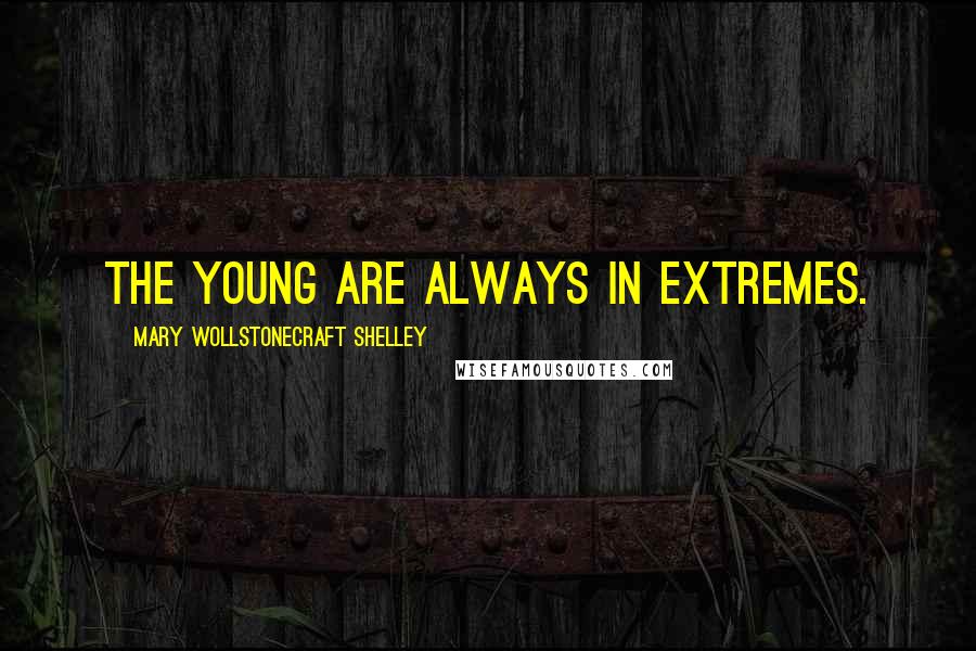 Mary Wollstonecraft Shelley Quotes: The young are always in extremes.