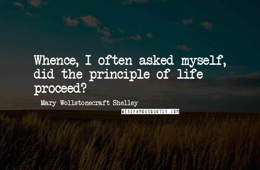 Mary Wollstonecraft Shelley Quotes: Whence, I often asked myself, did the principle of life proceed?