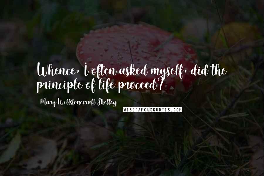 Mary Wollstonecraft Shelley Quotes: Whence, I often asked myself, did the principle of life proceed?