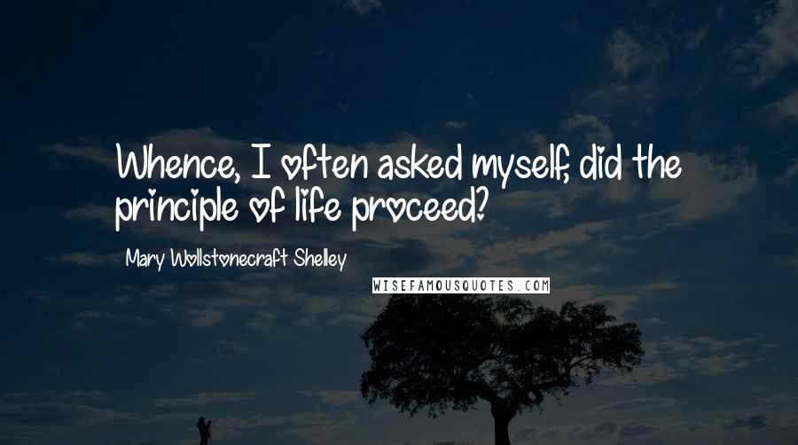 Mary Wollstonecraft Shelley Quotes: Whence, I often asked myself, did the principle of life proceed?
