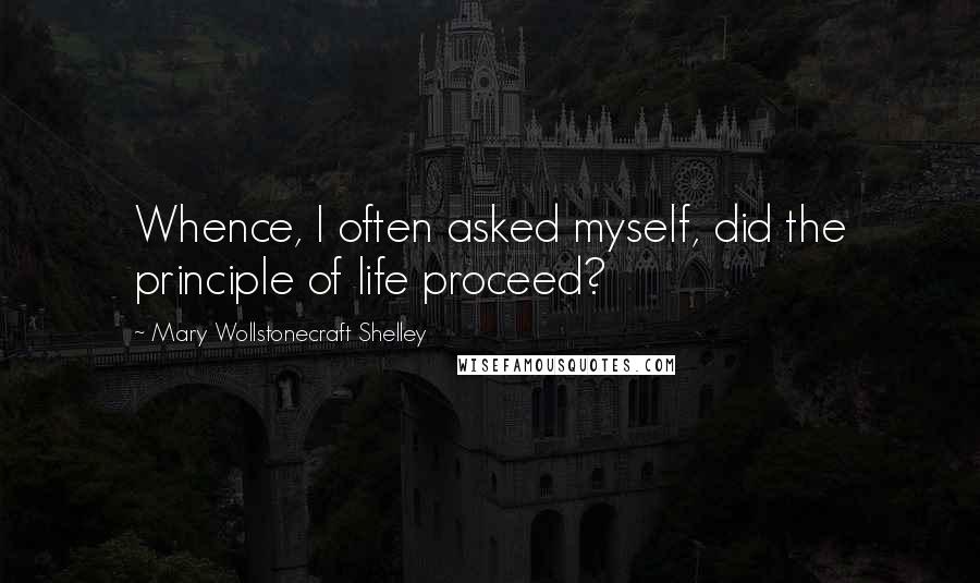 Mary Wollstonecraft Shelley Quotes: Whence, I often asked myself, did the principle of life proceed?