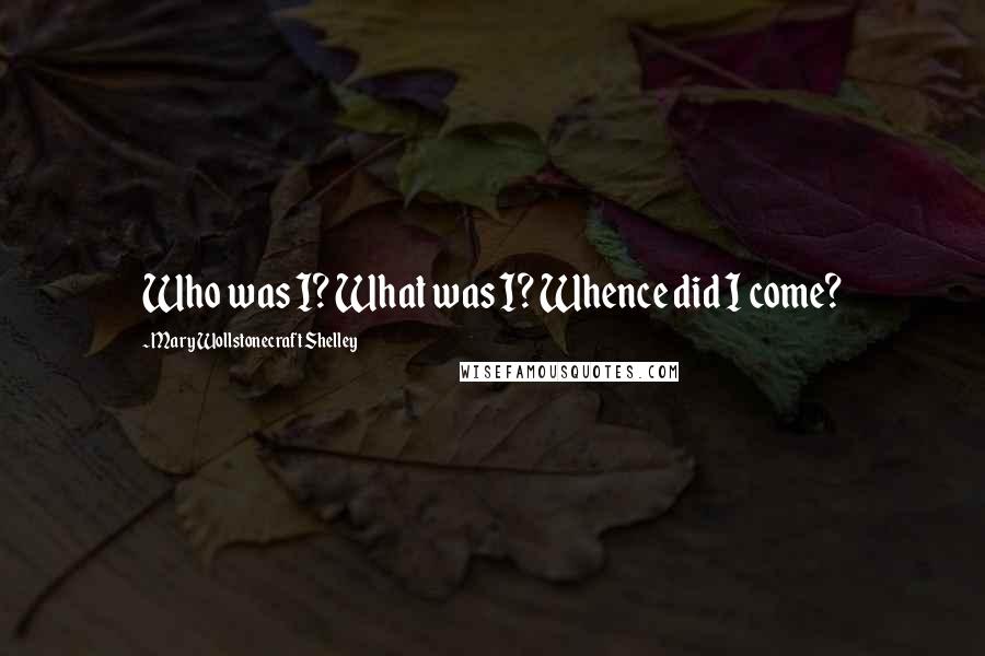 Mary Wollstonecraft Shelley Quotes: Who was I? What was I? Whence did I come?