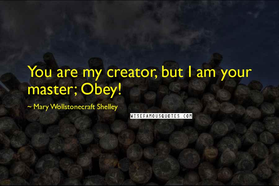 Mary Wollstonecraft Shelley Quotes: You are my creator, but I am your master; Obey!