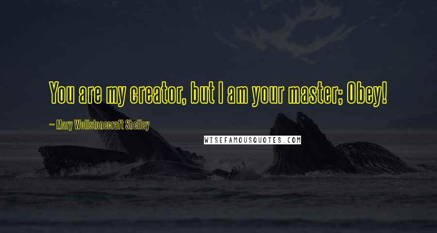Mary Wollstonecraft Shelley Quotes: You are my creator, but I am your master; Obey!