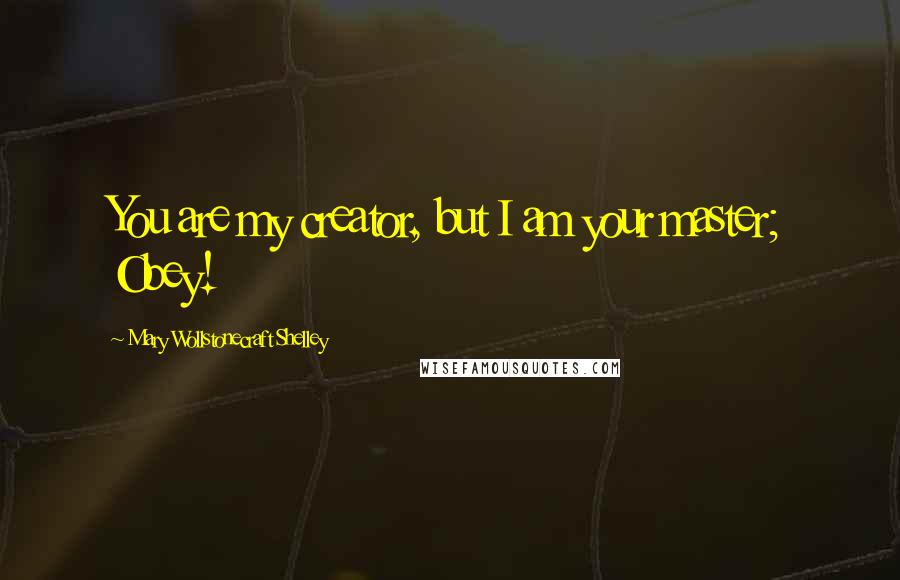 Mary Wollstonecraft Shelley Quotes: You are my creator, but I am your master; Obey!