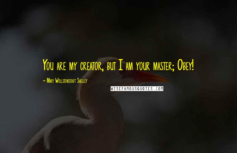 Mary Wollstonecraft Shelley Quotes: You are my creator, but I am your master; Obey!