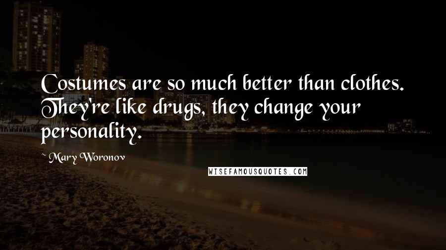 Mary Woronov Quotes: Costumes are so much better than clothes. They're like drugs, they change your personality.