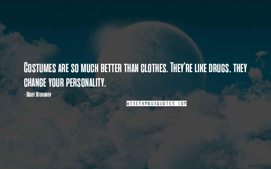 Mary Woronov Quotes: Costumes are so much better than clothes. They're like drugs, they change your personality.
