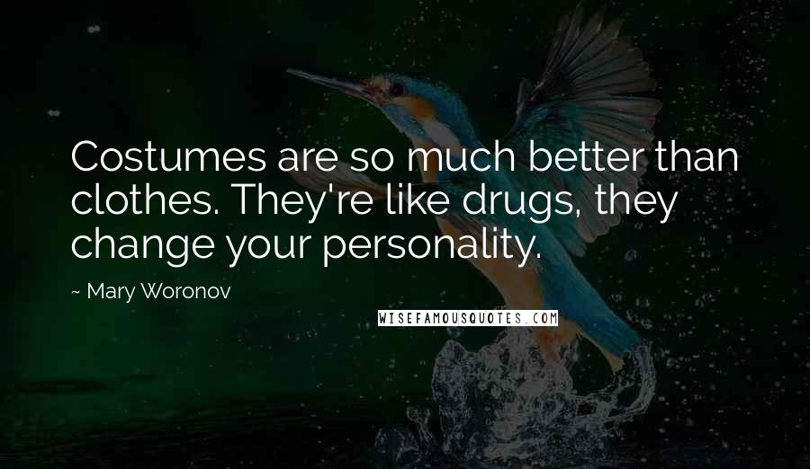 Mary Woronov Quotes: Costumes are so much better than clothes. They're like drugs, they change your personality.