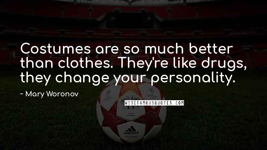 Mary Woronov Quotes: Costumes are so much better than clothes. They're like drugs, they change your personality.