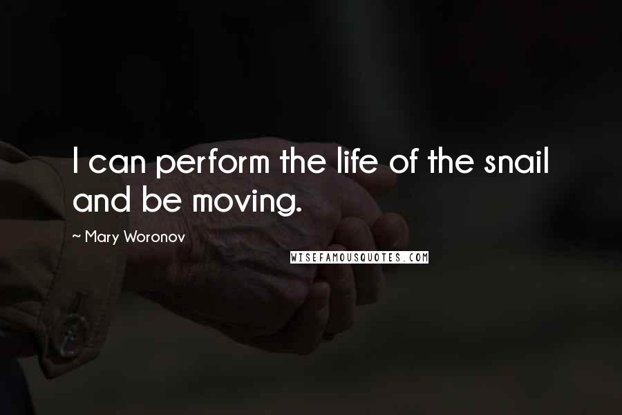 Mary Woronov Quotes: I can perform the life of the snail and be moving.