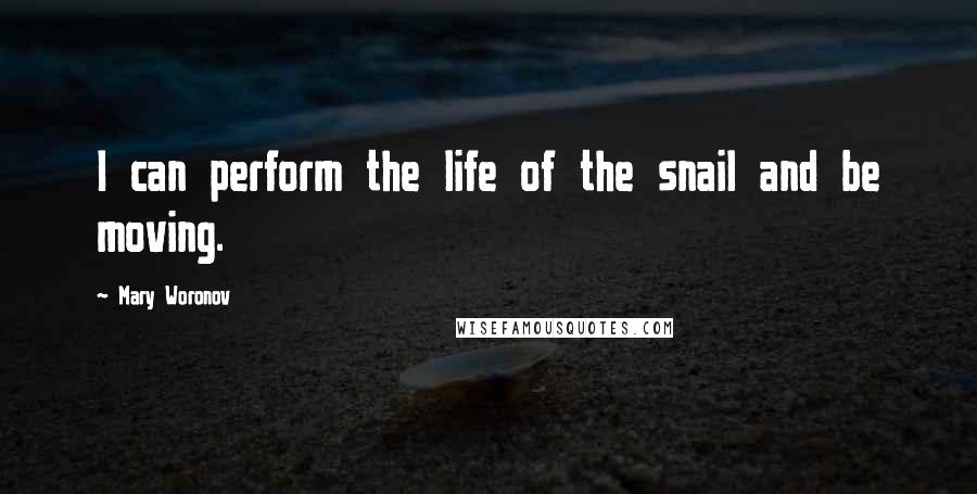 Mary Woronov Quotes: I can perform the life of the snail and be moving.