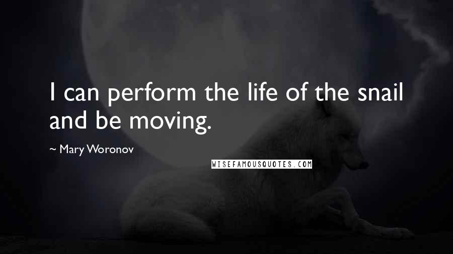 Mary Woronov Quotes: I can perform the life of the snail and be moving.