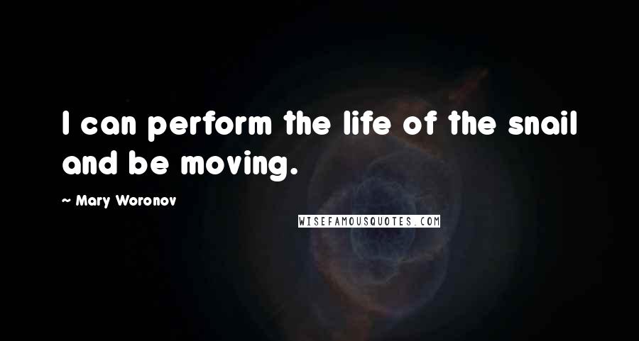 Mary Woronov Quotes: I can perform the life of the snail and be moving.