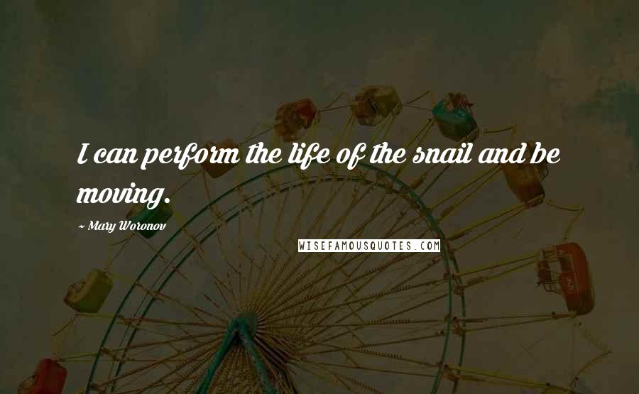 Mary Woronov Quotes: I can perform the life of the snail and be moving.