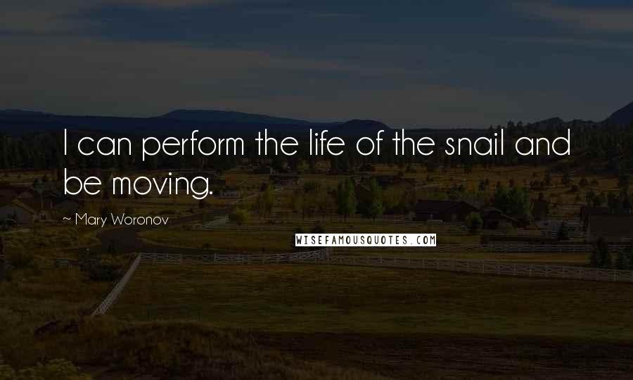 Mary Woronov Quotes: I can perform the life of the snail and be moving.