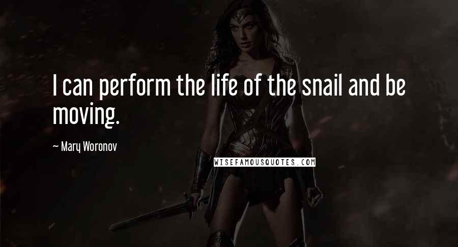 Mary Woronov Quotes: I can perform the life of the snail and be moving.