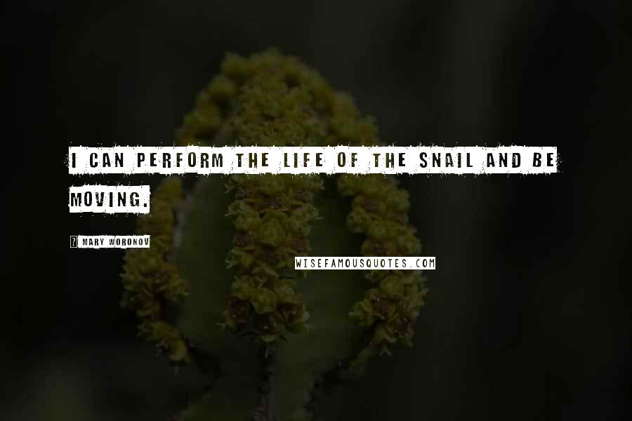 Mary Woronov Quotes: I can perform the life of the snail and be moving.