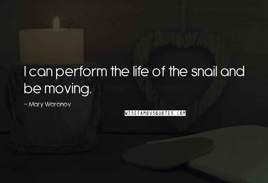 Mary Woronov Quotes: I can perform the life of the snail and be moving.