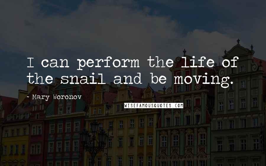 Mary Woronov Quotes: I can perform the life of the snail and be moving.